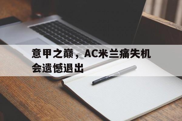 意甲之巅，AC米兰痛失机会遗憾退出的简单介绍